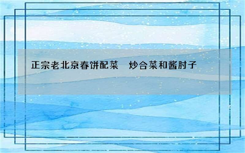 正宗老北京春饼配菜 炒合菜和酱肘子